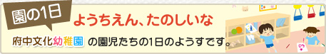 園の1日　府中文化幼稚園の園児たちの1日のようすです。