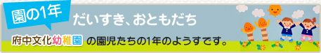 園の1年　府中文化幼稚園の園児たちの1年のようすです。